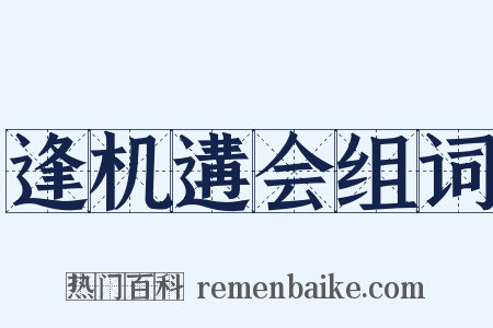 逢机遘会组词是什么意思的图片